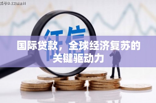 吉水国际贷款，全球经济复苏的关键驱动力