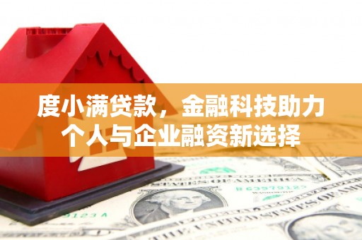 吉水度小满贷款，金融科技助力个人与企业融资新选择