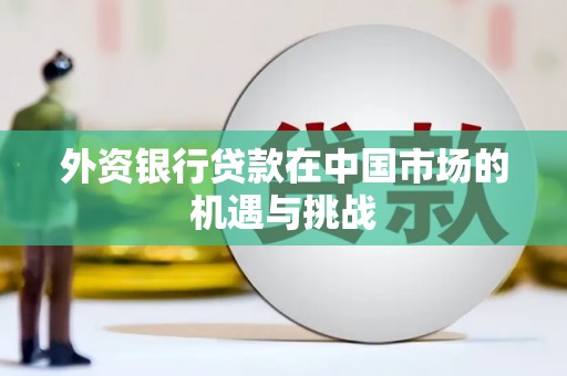 吉水外资银行贷款在中国市场的机遇与挑战