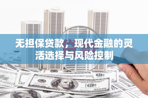 吉水无担保贷款，现代金融的灵活选择与风险控制