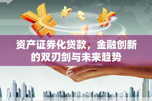 吉水资产证券化贷款，金融创新的双刃剑与未来趋势