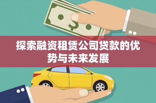 吉水探索融资租赁公司贷款的优势与未来发展