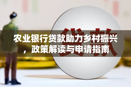 吉水农业银行贷款助力乡村振兴，政策解读与申请指南
