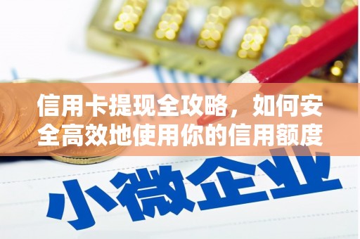 吉水信用卡提现全攻略，如何安全高效地使用你的信用额度