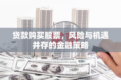 吉水贷款购买股票，风险与机遇并存的金融策略