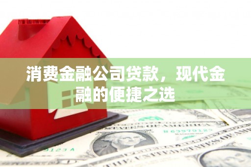 吉水消费金融公司贷款，现代金融的便捷之选