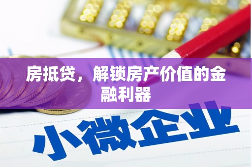 吉水房抵贷，解锁房产价值的金融利器