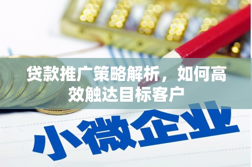 吉水贷款推广策略解析，如何高效触达目标客户