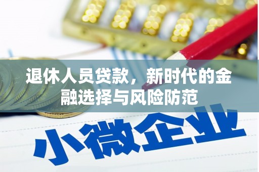 吉水退休人员贷款，新时代的金融选择与风险防范
