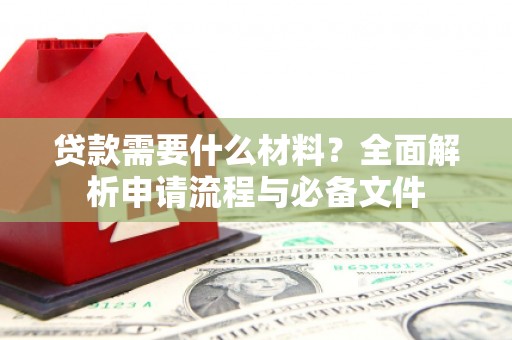 吉水贷款需要什么材料？全面解析申请流程与必备文件
