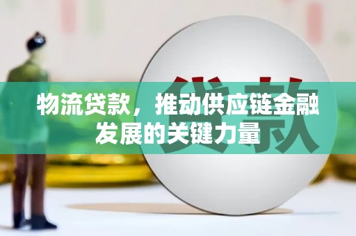 吉水物流贷款，推动供应链金融发展的关键力量