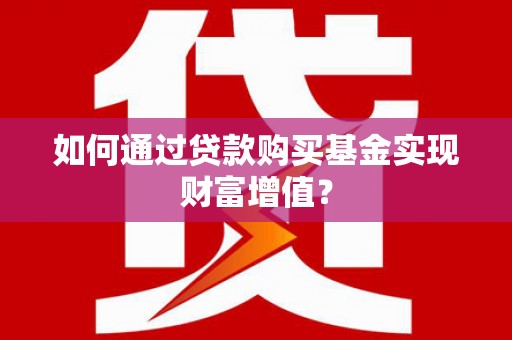 吉水如何通过贷款购买基金实现财富增值？