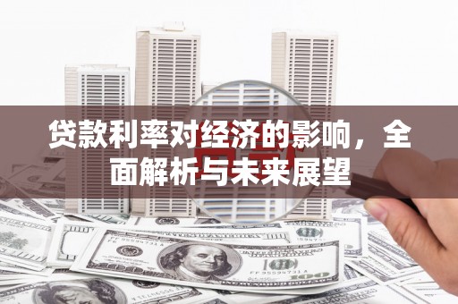 吉水贷款利率对经济的影响，全面解析与未来展望