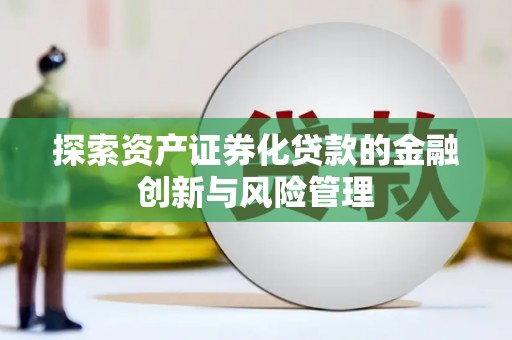 吉水探索资产证券化贷款的金融创新与风险管理