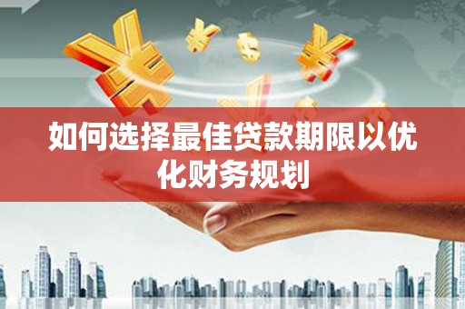 吉水如何选择最佳贷款期限以优化财务规划