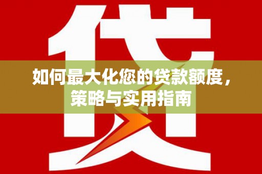 吉水如何最大化您的贷款额度，策略与实用指南