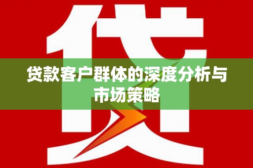 吉水贷款客户群体的深度分析与市场策略