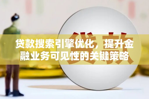 吉水贷款搜索引擎优化，提升金融业务可见性的关键策略