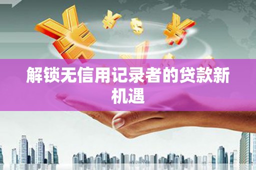 吉水解锁无信用记录者的贷款新机遇