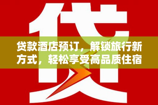吉水贷款酒店预订，解锁旅行新方式，轻松享受高品质住宿