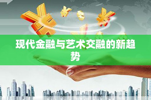 吉水现代金融与艺术交融的新趋势