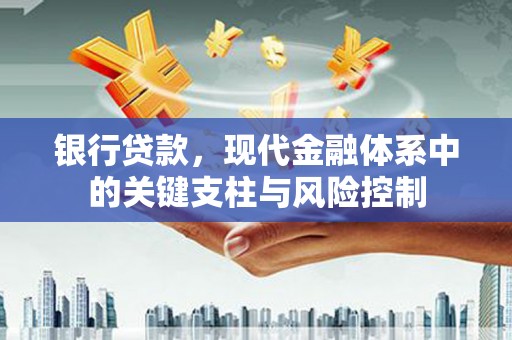 吉水银行贷款，现代金融体系中的关键支柱与风险控制