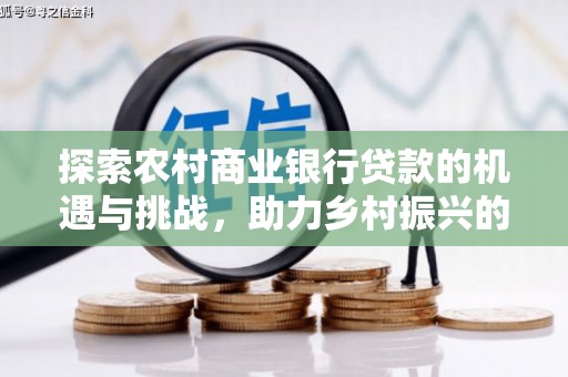吉水探索农村商业银行贷款的机遇与挑战，助力乡村振兴的金融引擎