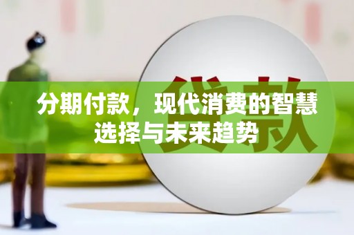 吉水分期付款，现代消费的智慧选择与未来趋势