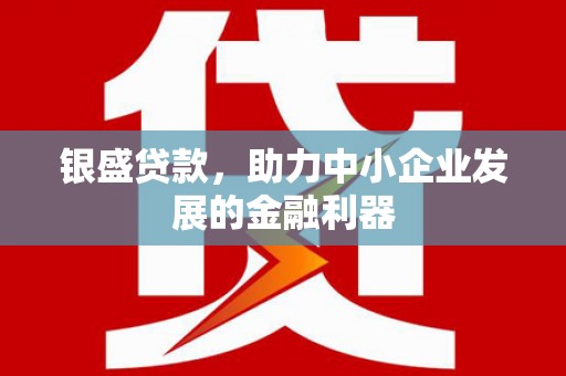 吉水银盛贷款，助力中小企业发展的金融利器