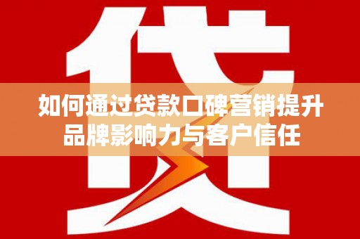 吉水如何通过贷款口碑营销提升品牌影响力与客户信任