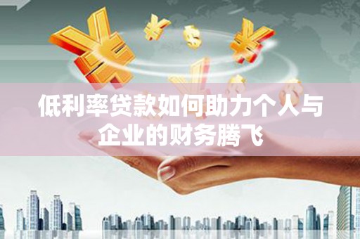 吉水低利率贷款如何助力个人与企业的财务腾飞