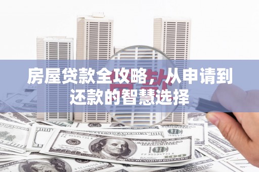 吉水房屋贷款全攻略，从申请到还款的智慧选择