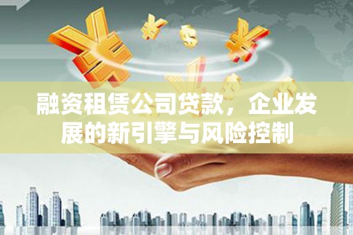 吉水融资租赁公司贷款，企业发展的新引擎与风险控制