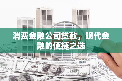 吉水消费金融公司贷款，现代金融的便捷之选