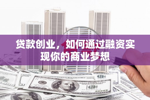 吉水贷款创业，如何通过融资实现你的商业梦想