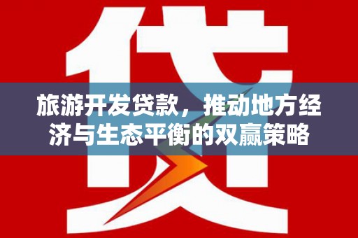 吉水旅游开发贷款，推动地方经济与生态平衡的双赢策略