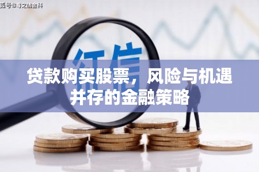 吉水贷款购买股票，风险与机遇并存的金融策略