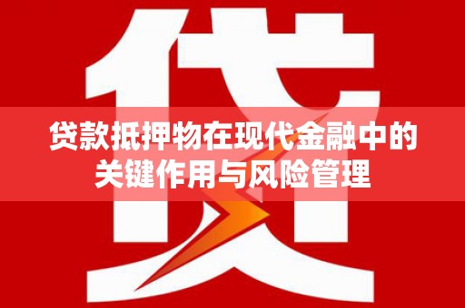 吉水贷款抵押物在现代金融中的关键作用与风险管理