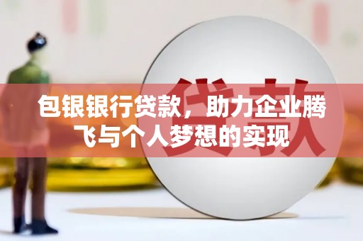 吉水包银银行贷款，助力企业腾飞与个人梦想的实现