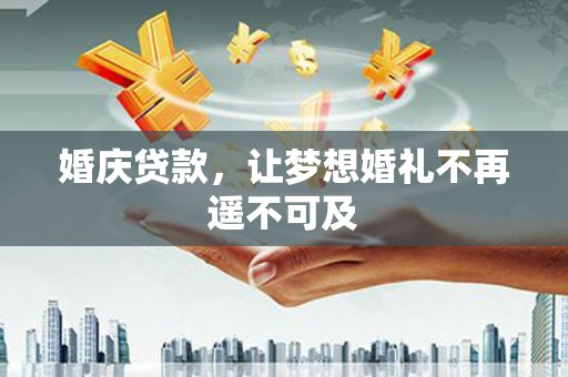 吉水婚庆贷款，让梦想婚礼不再遥不可及