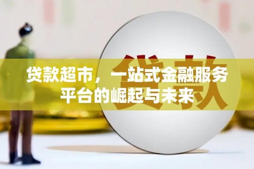 吉水贷款超市，一站式金融服务平台的崛起与未来