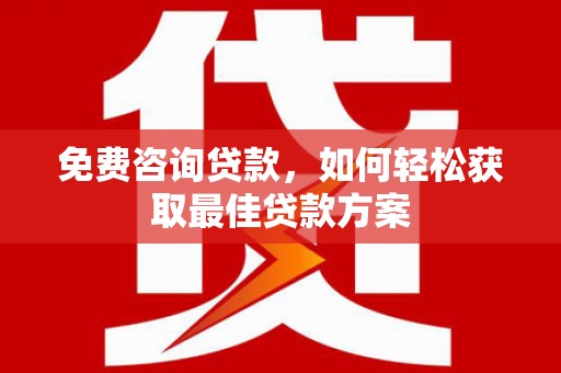 吉水免费咨询贷款，如何轻松获取最佳贷款方案