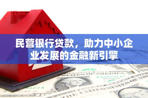 吉水民营银行贷款，助力中小企业发展的金融新引擎