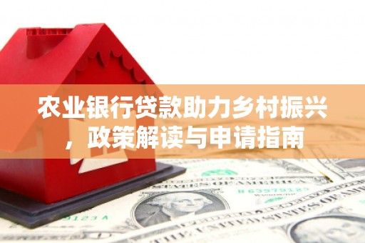 吉水农业银行贷款助力乡村振兴，政策解读与申请指南
