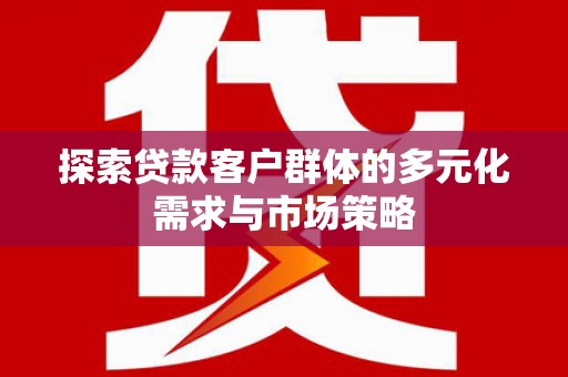 吉水探索贷款客户群体的多元化需求与市场策略