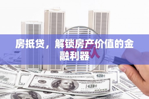 吉水房抵贷，解锁房产价值的金融利器