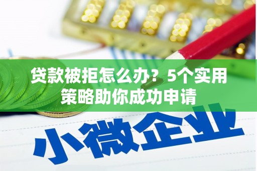 吉水贷款被拒怎么办？5个实用策略助你成功申请