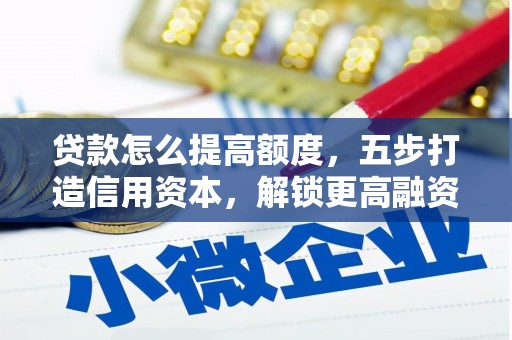 吉水贷款怎么提高额度，五步打造信用资本，解锁更高融资空间