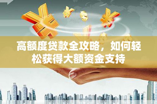 吉水高额度贷款全攻略，如何轻松获得大额资金支持