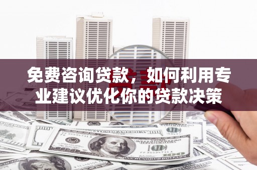 吉水免费咨询贷款，如何利用专业建议优化你的贷款决策